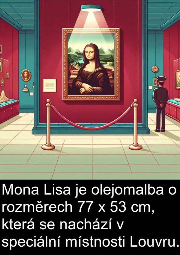 cm: Mona Lisa je olejomalba o rozměrech 77 x 53 cm, která se nachází v speciální místnosti Louvru.