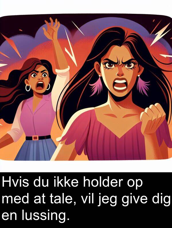 give: Hvis du ikke holder op med at tale, vil jeg give dig en lussing.