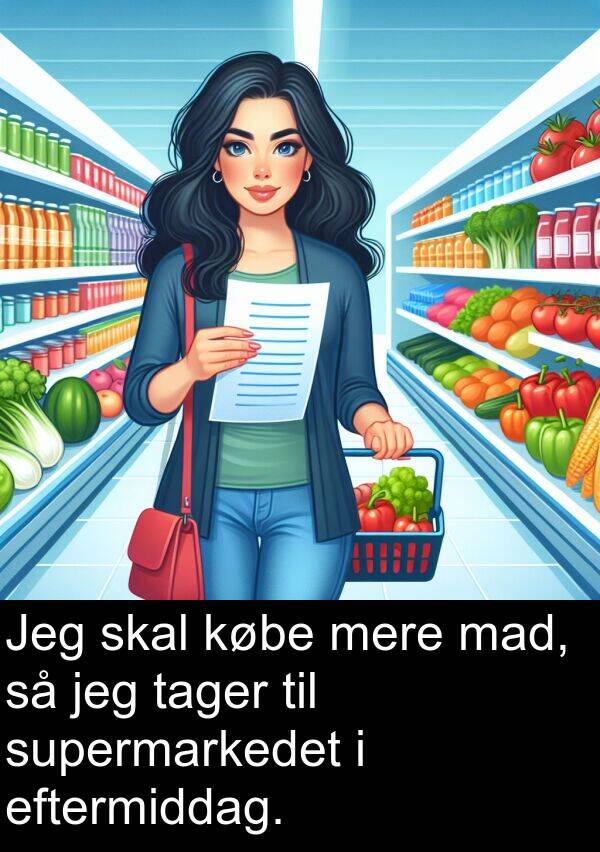 mad: Jeg skal købe mere mad, så jeg tager til supermarkedet i eftermiddag.