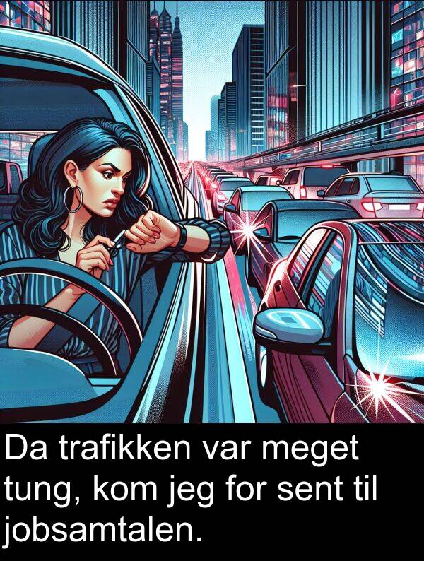 kom: Da trafikken var meget tung, kom jeg for sent til jobsamtalen.