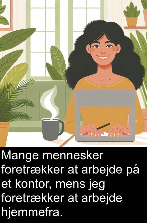 foretrækker: Mange mennesker foretrækker at arbejde på et kontor, mens jeg foretrækker at arbejde hjemmefra.