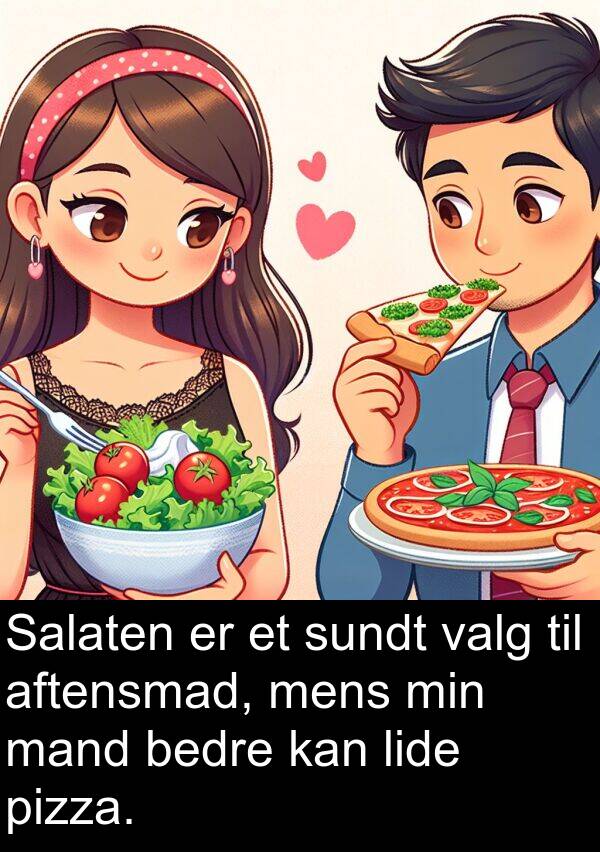 mand: Salaten er et sundt valg til aftensmad, mens min mand bedre kan lide pizza.