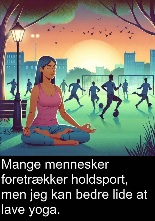 foretrækker: Mange mennesker foretrækker holdsport, men jeg kan bedre lide at lave yoga.