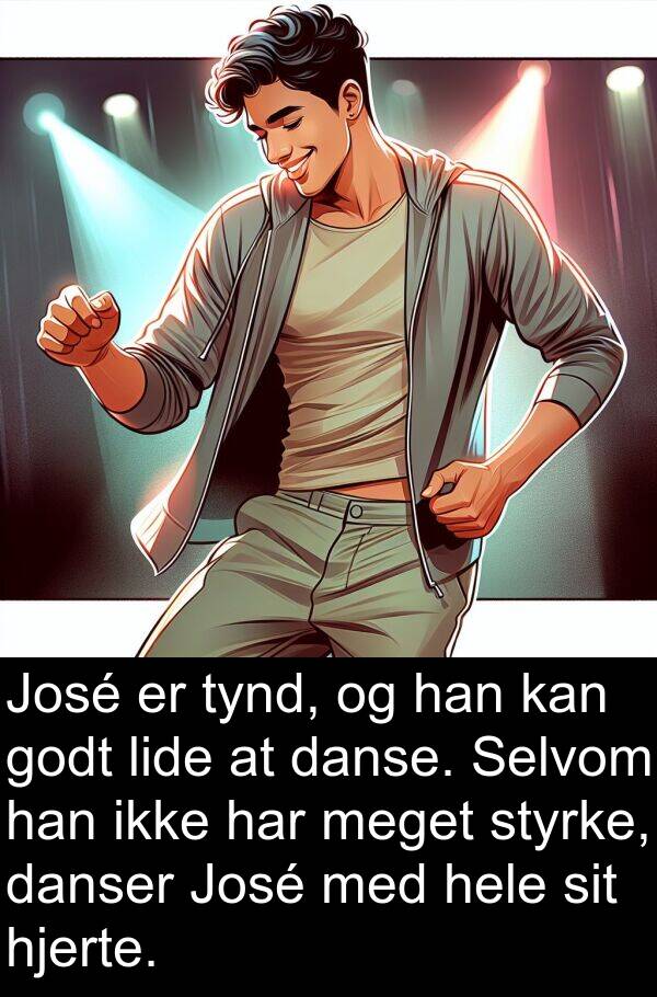 danser: José er tynd, og han kan godt lide at danse. Selvom han ikke har meget styrke, danser José med hele sit hjerte.