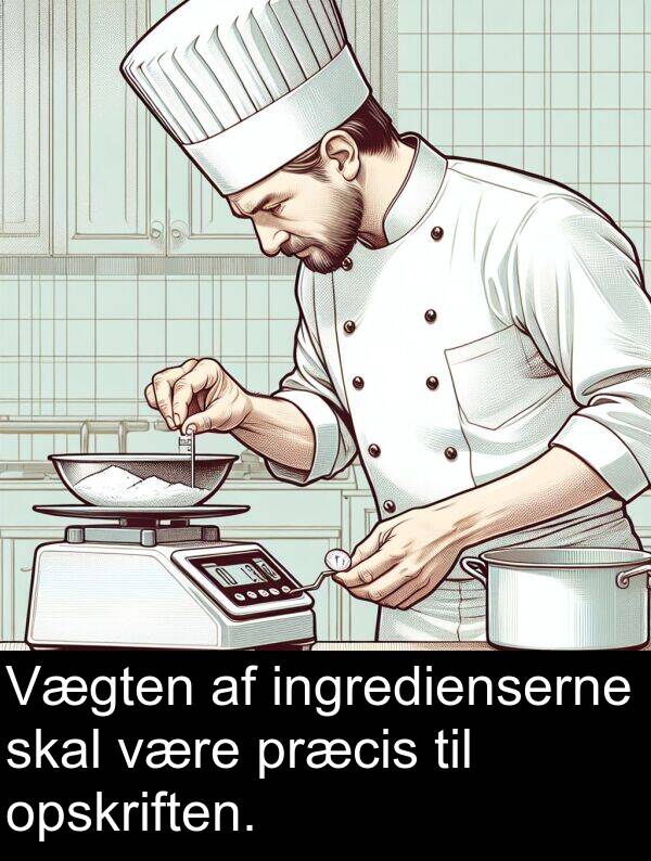 være: Vægten af ingredienserne skal være præcis til opskriften.