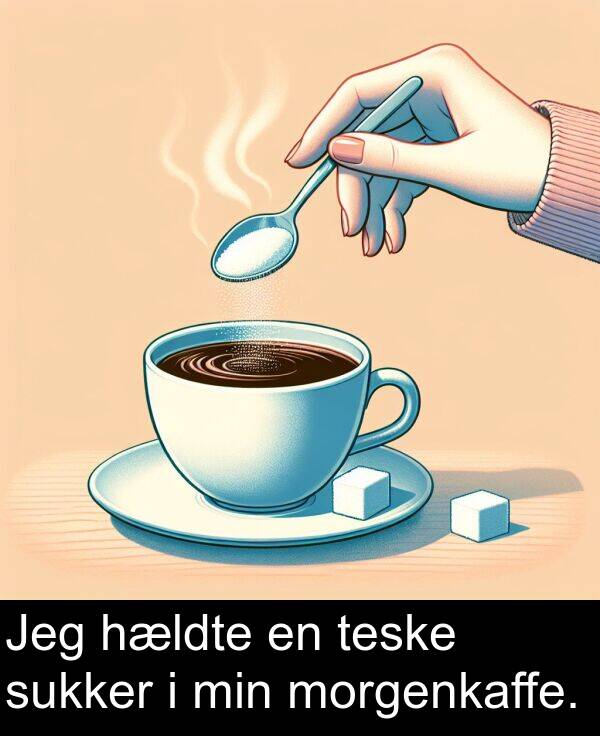 morgenkaffe: Jeg hældte en teske sukker i min morgenkaffe.