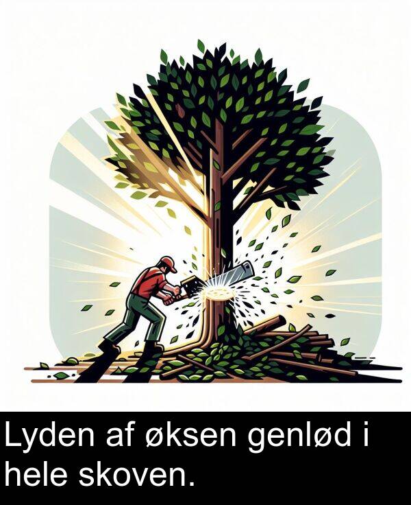 hele: Lyden af øksen genlød i hele skoven.