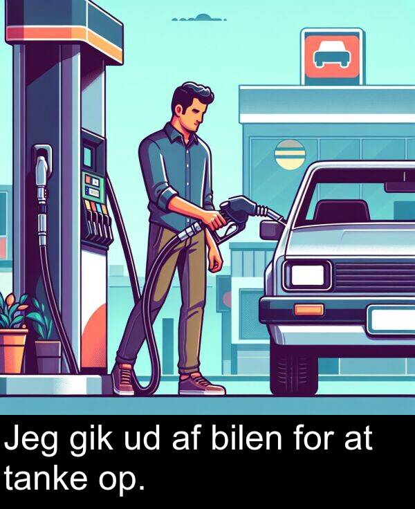 gik: Jeg gik ud af bilen for at tanke op.