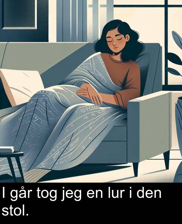 stol: I går tog jeg en lur i den stol.