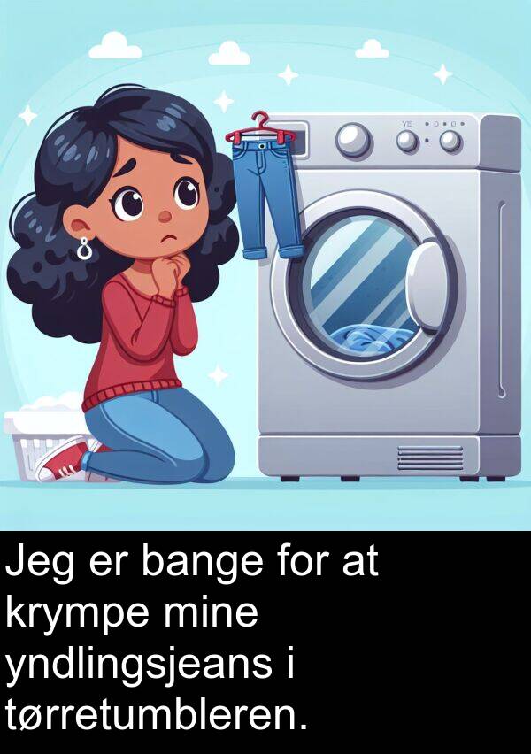 bange: Jeg er bange for at krympe mine yndlingsjeans i tørretumbleren.