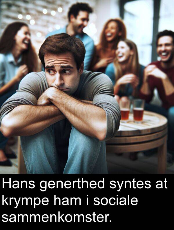 ham: Hans generthed syntes at krympe ham i sociale sammenkomster.