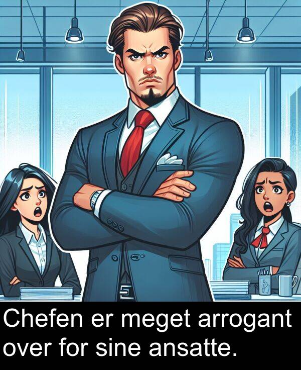 over: Chefen er meget arrogant over for sine ansatte.