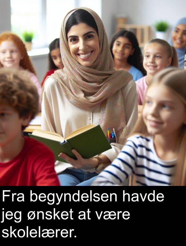 begyndelsen: Fra begyndelsen havde jeg ønsket at være skolelærer.