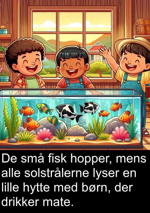 fisk: De små fisk hopper, mens alle solstrålerne lyser en lille hytte med børn, der drikker mate.