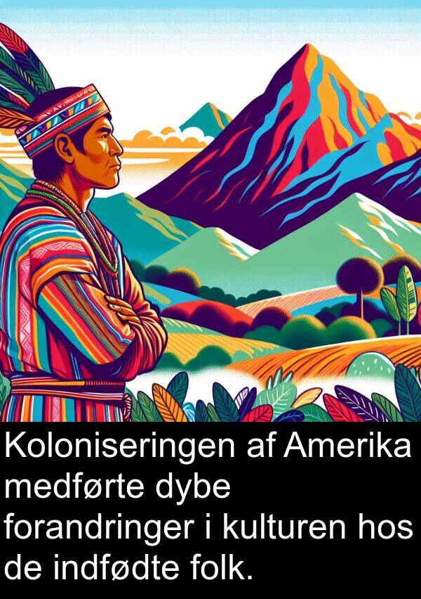 medførte: Koloniseringen af Amerika medførte dybe forandringer i kulturen hos de indfødte folk.