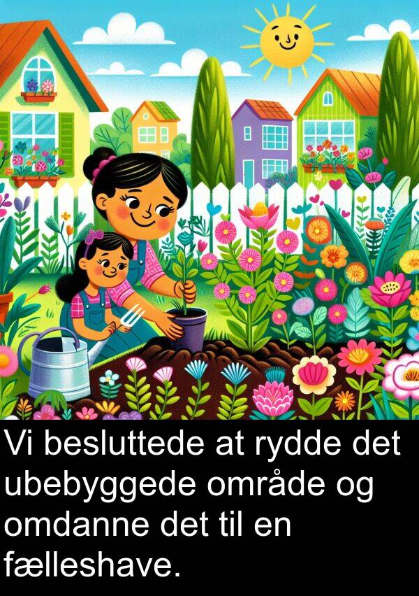 omdanne: Vi besluttede at rydde det ubebyggede område og omdanne det til en fælleshave.