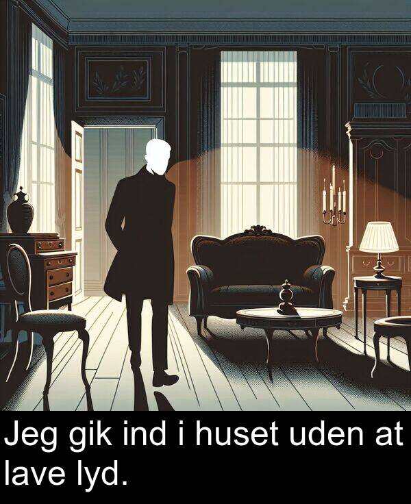 gik: Jeg gik ind i huset uden at lave lyd.