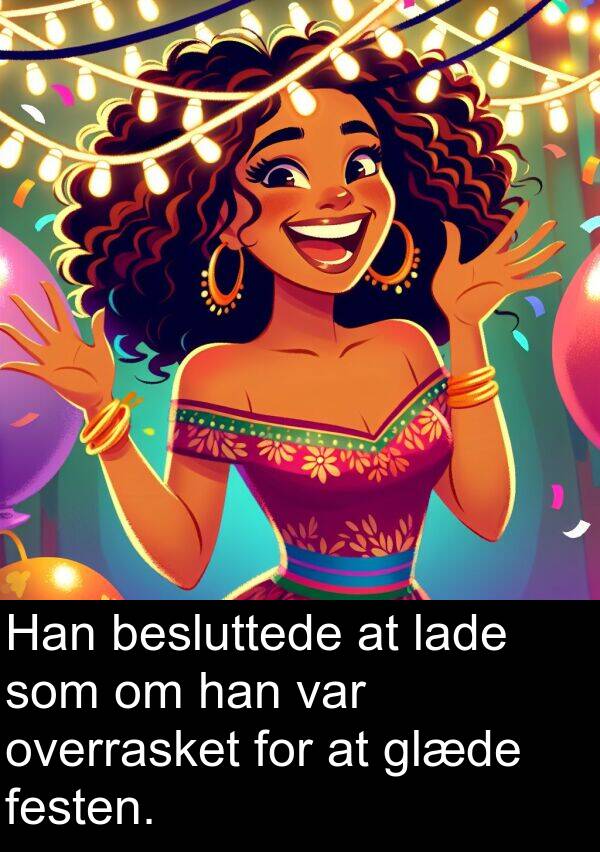 festen: Han besluttede at lade som om han var overrasket for at glæde festen.