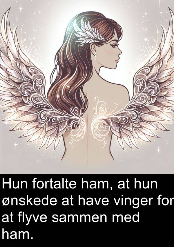 fortalte: Hun fortalte ham, at hun ønskede at have vinger for at flyve sammen med ham.