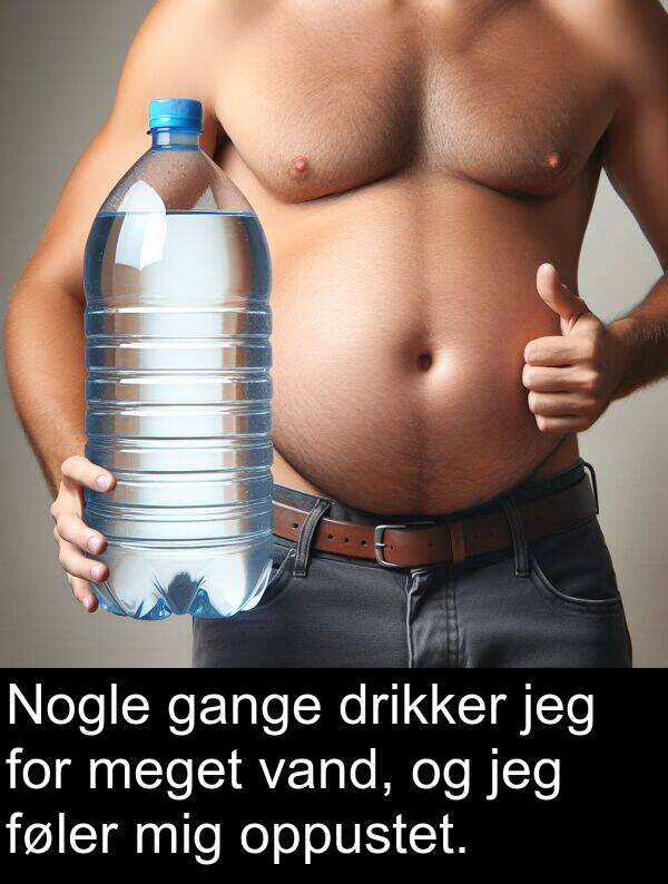 vand: Nogle gange drikker jeg for meget vand, og jeg føler mig oppustet.