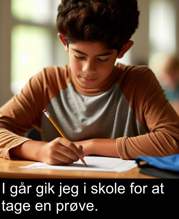 gik: I går gik jeg i skole for at tage en prøve.