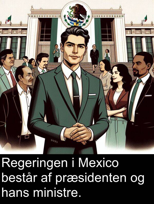 hans: Regeringen i Mexico består af præsidenten og hans ministre.