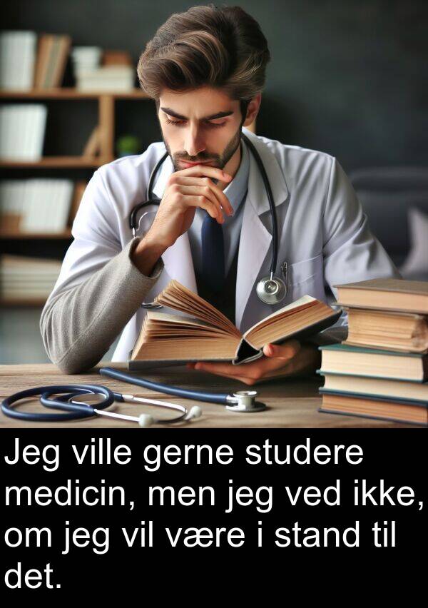 medicin: Jeg ville gerne studere medicin, men jeg ved ikke, om jeg vil være i stand til det.