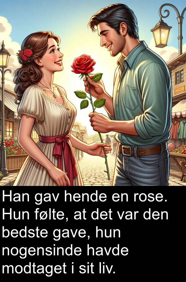 bedste: Han gav hende en rose. Hun følte, at det var den bedste gave, hun nogensinde havde modtaget i sit liv.