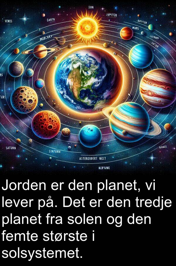 femte: Jorden er den planet, vi lever på. Det er den tredje planet fra solen og den femte største i solsystemet.