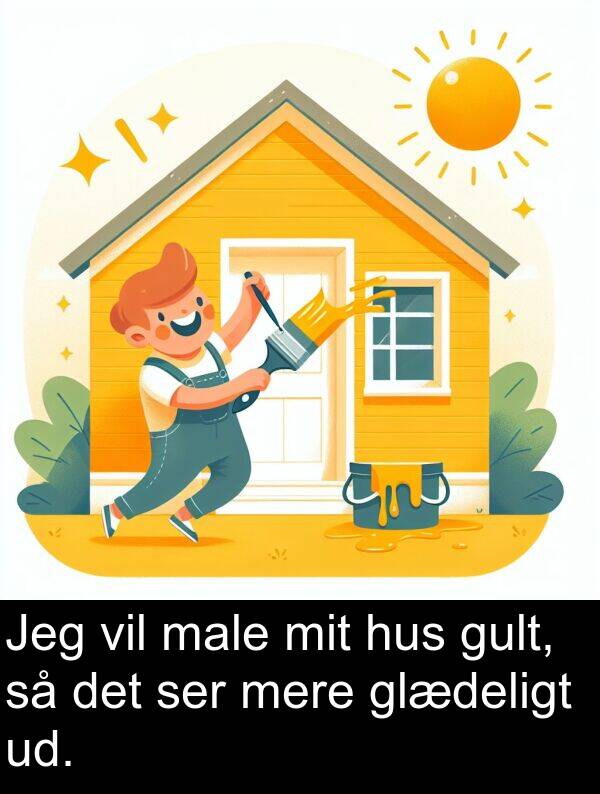 male: Jeg vil male mit hus gult, så det ser mere glædeligt ud.