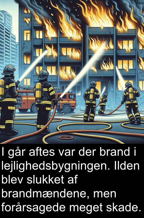 forårsagede: I går aftes var der brand i lejlighedsbygningen. Ilden blev slukket af brandmændene, men forårsagede meget skade.