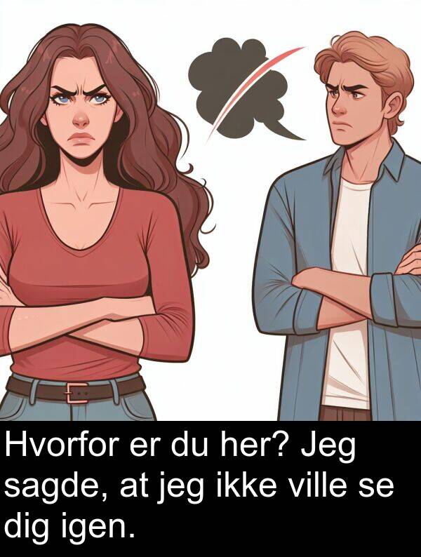 her: Hvorfor er du her? Jeg sagde, at jeg ikke ville se dig igen.