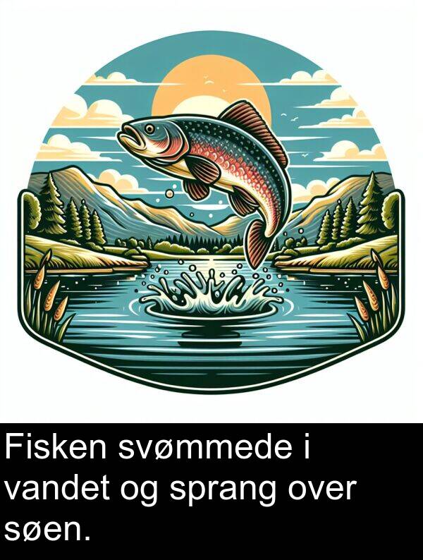 vandet: Fisken svømmede i vandet og sprang over søen.