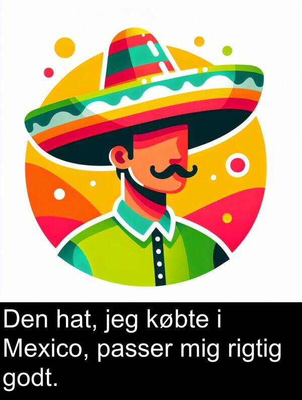 hat: Den hat, jeg købte i Mexico, passer mig rigtig godt.