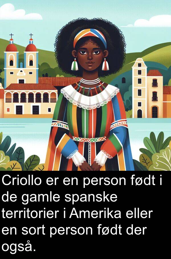 født: Criollo er en person født i de gamle spanske territorier i Amerika eller en sort person født der også.