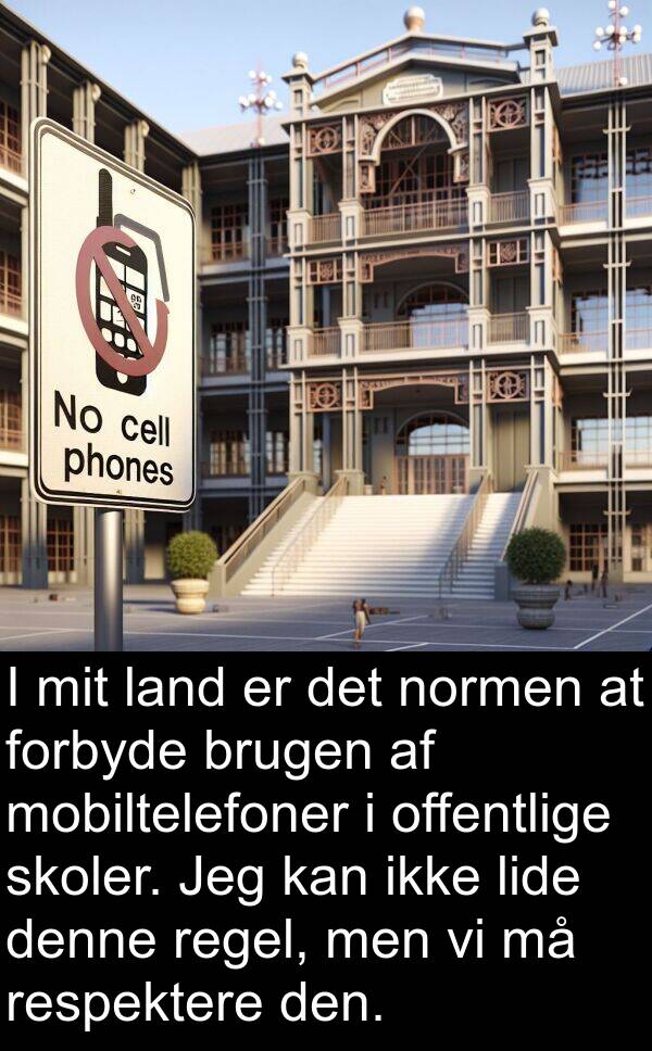 offentlige: I mit land er det normen at forbyde brugen af mobiltelefoner i offentlige skoler. Jeg kan ikke lide denne regel, men vi må respektere den.