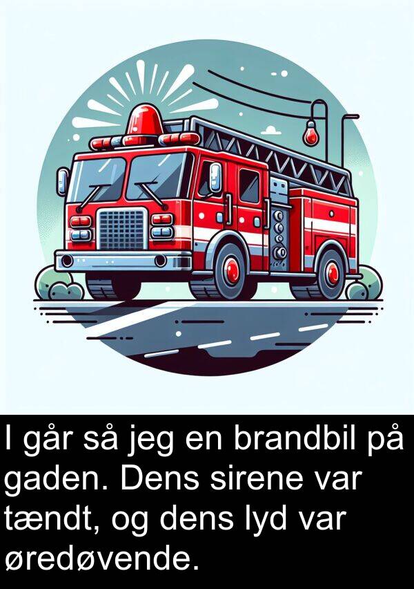 brandbil: I går så jeg en brandbil på gaden. Dens sirene var tændt, og dens lyd var øredøvende.