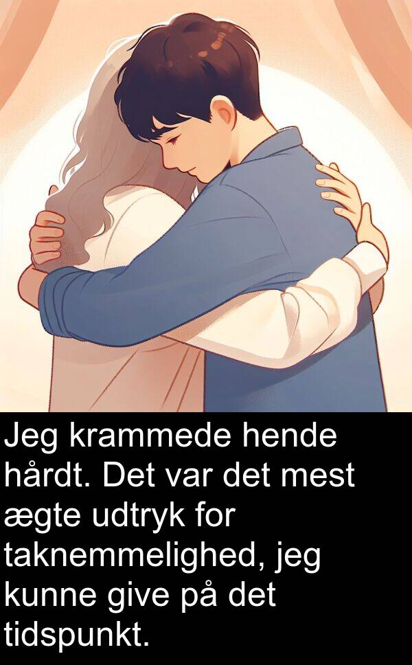 give: Jeg krammede hende hårdt. Det var det mest ægte udtryk for taknemmelighed, jeg kunne give på det tidspunkt.