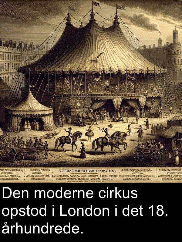 cirkus: Den moderne cirkus opstod i London i det 18. århundrede.