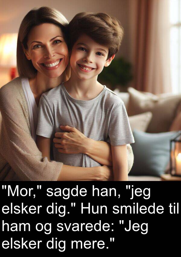 elsker: "Mor," sagde han, "jeg elsker dig." Hun smilede til ham og svarede: "Jeg elsker dig mere."