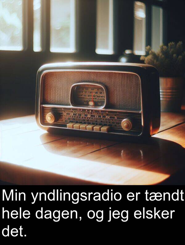 hele: Min yndlingsradio er tændt hele dagen, og jeg elsker det.