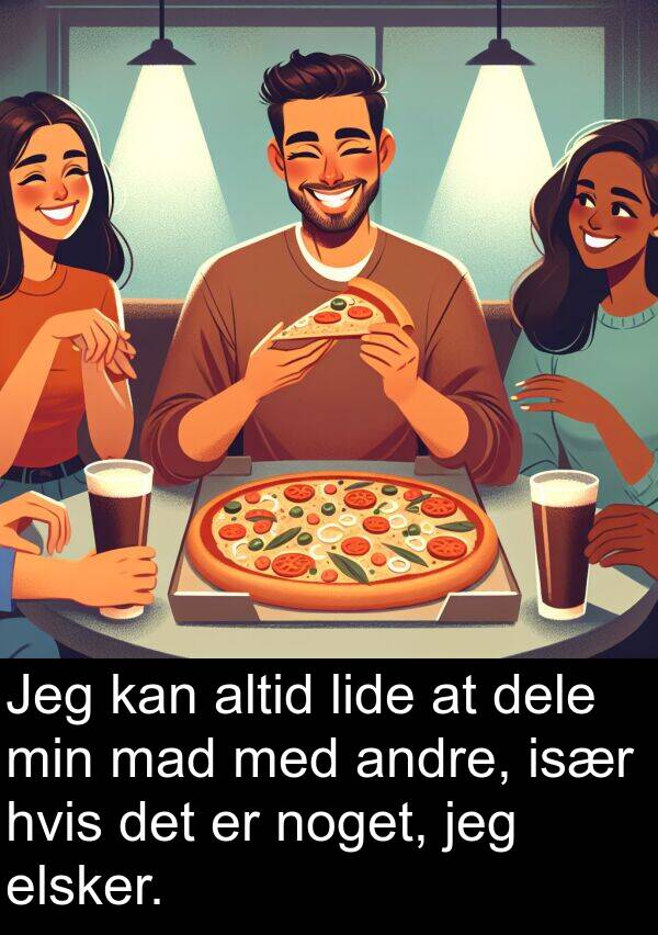 mad: Jeg kan altid lide at dele min mad med andre, især hvis det er noget, jeg elsker.