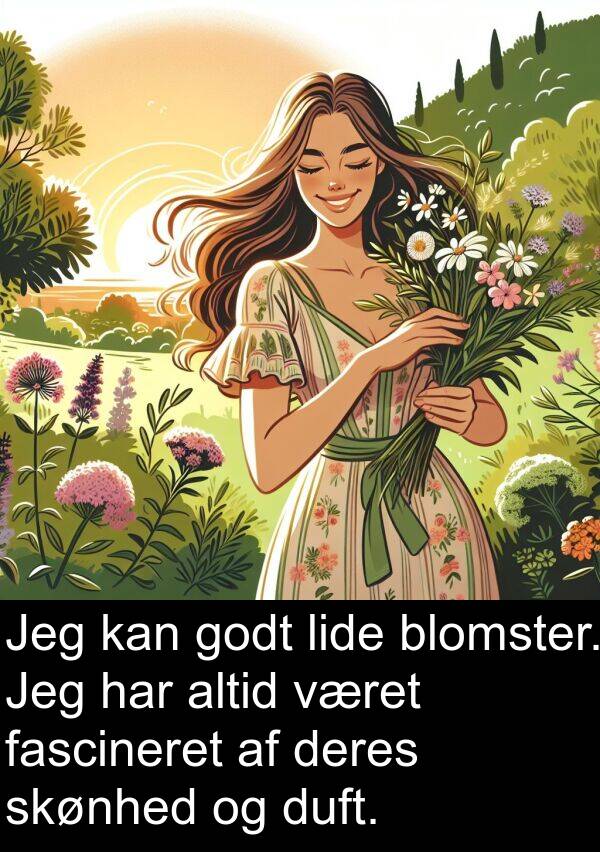 fascineret: Jeg kan godt lide blomster. Jeg har altid været fascineret af deres skønhed og duft.