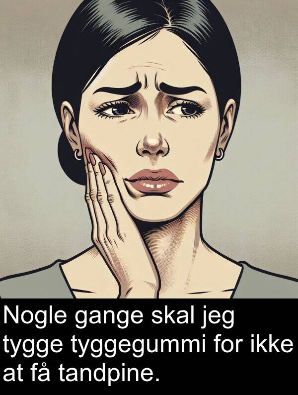 gange: Nogle gange skal jeg tygge tyggegummi for ikke at få tandpine.