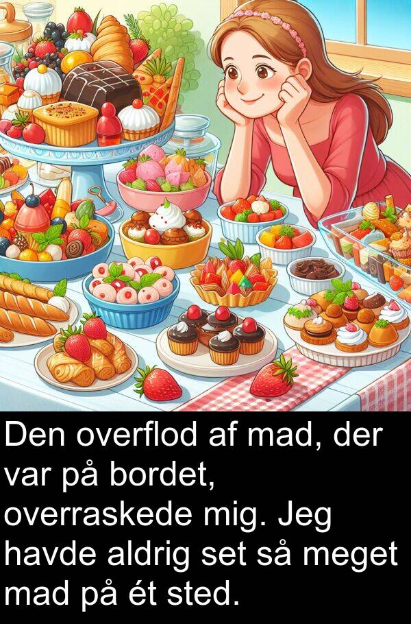 mad: Den overflod af mad, der var på bordet, overraskede mig. Jeg havde aldrig set så meget mad på ét sted.