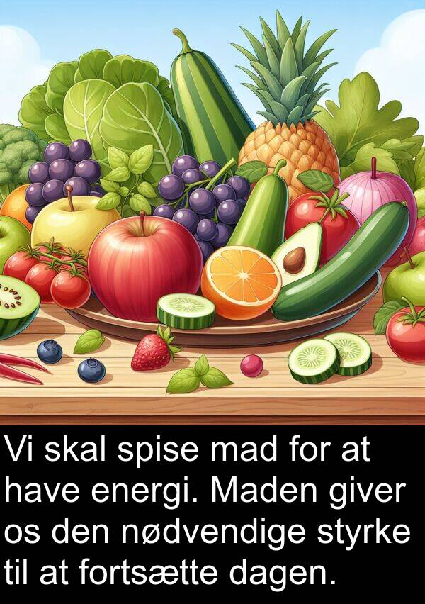 mad: Vi skal spise mad for at have energi. Maden giver os den nødvendige styrke til at fortsætte dagen.