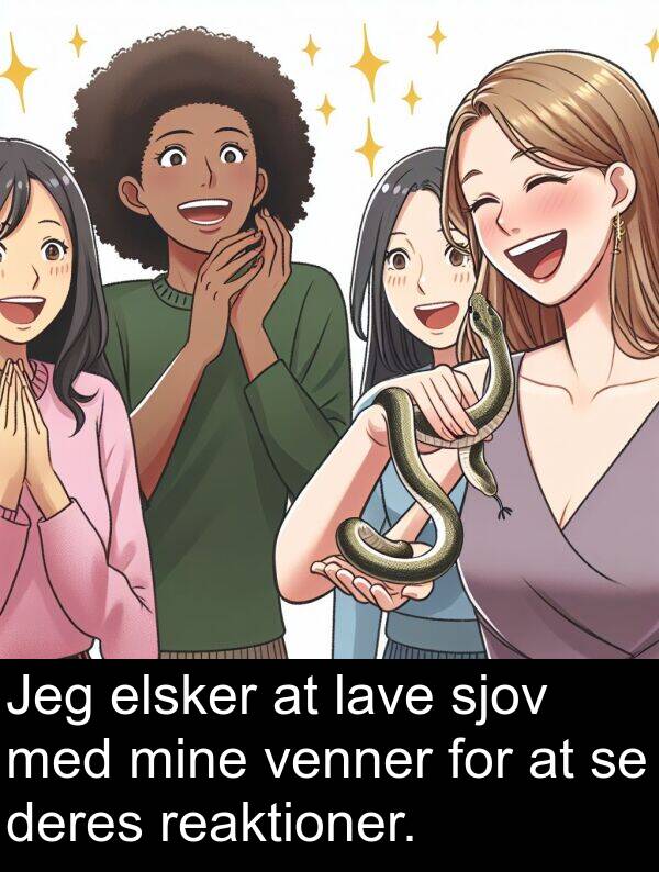 venner: Jeg elsker at lave sjov med mine venner for at se deres reaktioner.