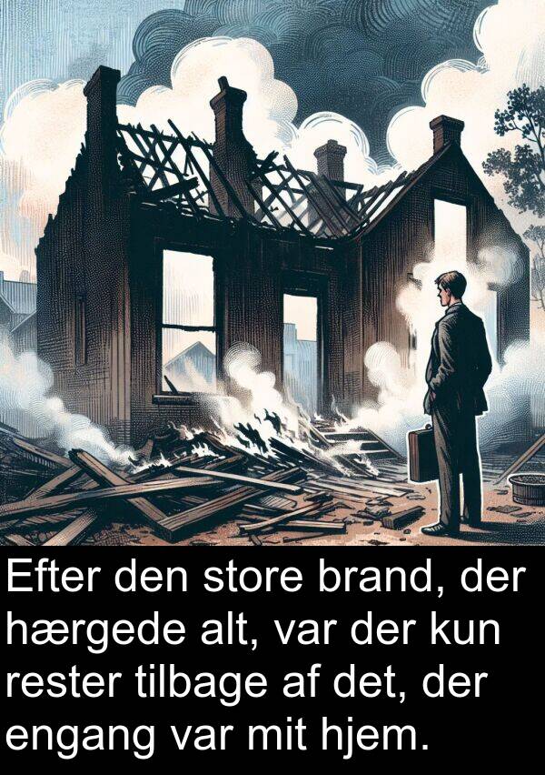 engang: Efter den store brand, der hærgede alt, var der kun rester tilbage af det, der engang var mit hjem.