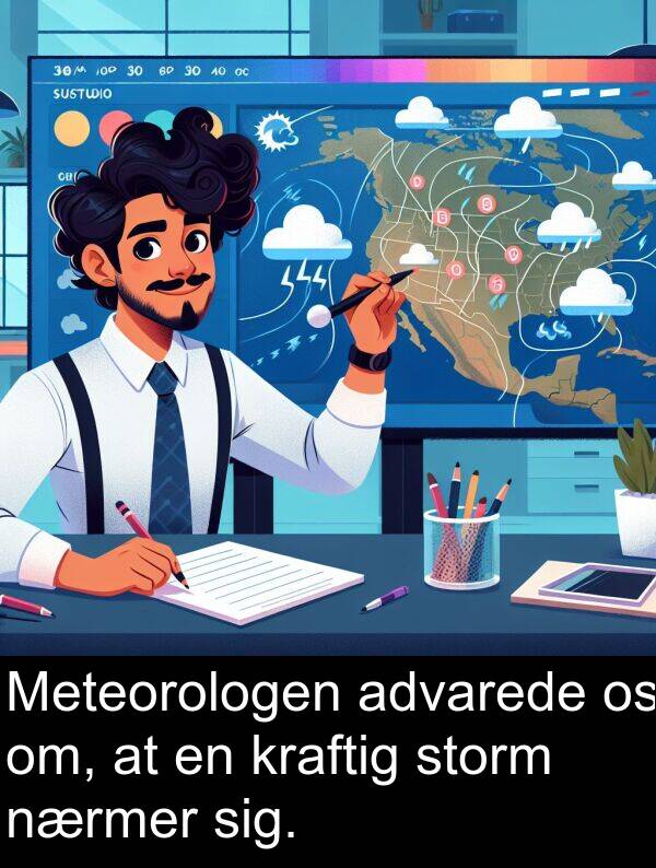 om: Meteorologen advarede os om, at en kraftig storm nærmer sig.