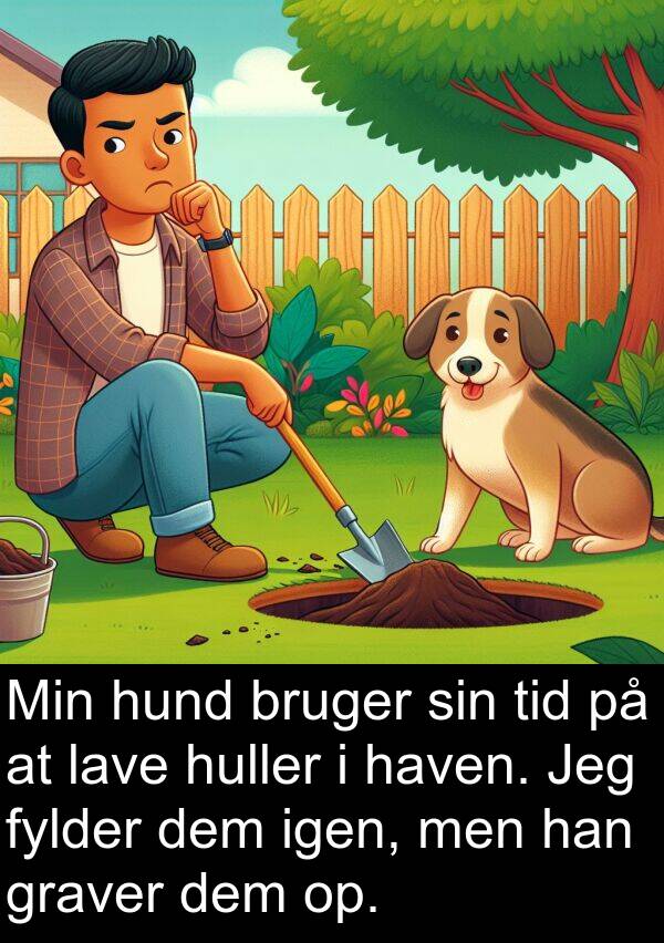 dem: Min hund bruger sin tid på at lave huller i haven. Jeg fylder dem igen, men han graver dem op.